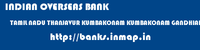 INDIAN OVERSEAS BANK  TAMIL NADU THANJAVUR KUMBAKONAM KUMBAKONAM GANDHIADIGAL SALAI  banks information 